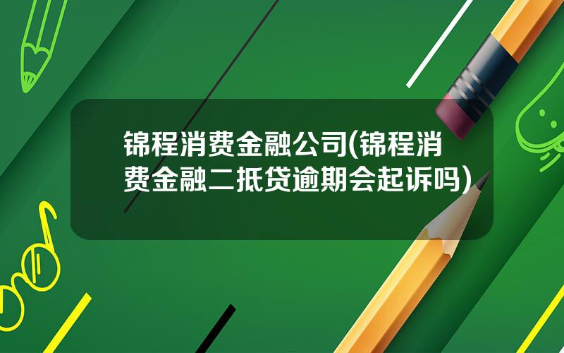 锦程消费金融公司(锦程消费金融二抵贷逾期会起诉吗)