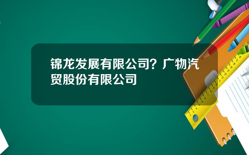 锦龙发展有限公司？广物汽贸股份有限公司